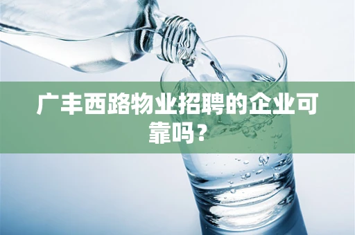 广丰西路物业招聘的企业可靠吗？