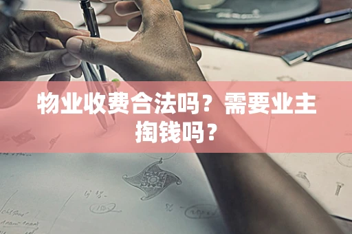 物业收费合法吗？需要业主掏钱吗？