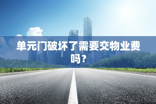 单元门破坏了需要交物业费吗？
