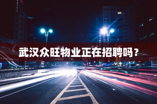 武汉众旺物业正在招聘吗？