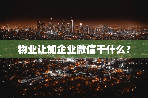 物业让加企业微信干什么？