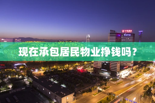 现在承包居民物业挣钱吗？