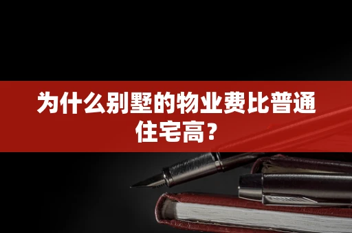为什么别墅的物业费比普通住宅高？
