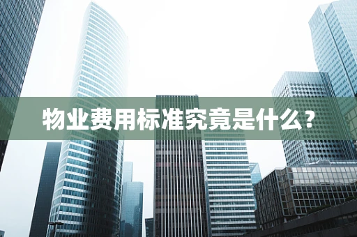 物业费用标准究竟是什么？