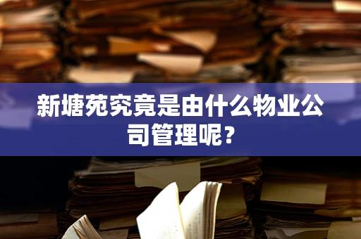 新塘苑究竟是由什么物业公司管理呢？