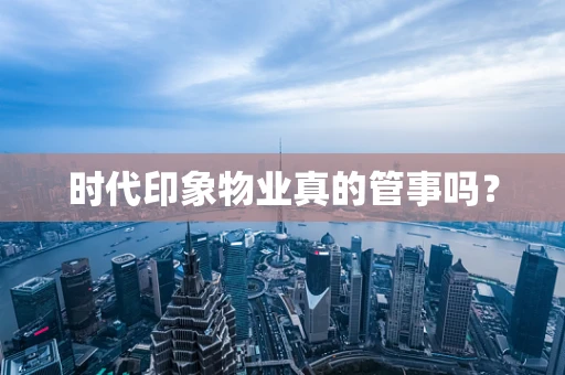 时代印象物业真的管事吗？