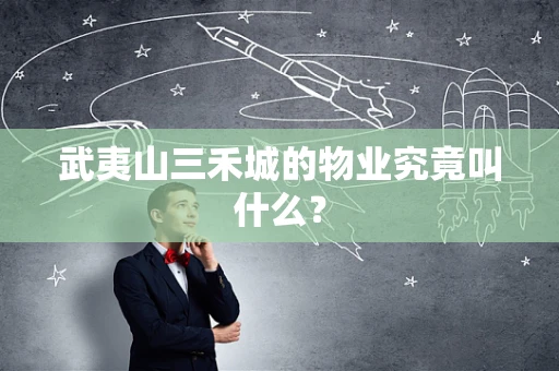 武夷山三禾城的物业究竟叫什么？