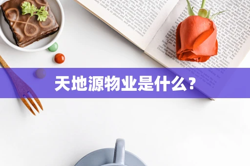 天地源物业是什么？