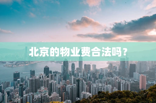 北京的物业费合法吗？