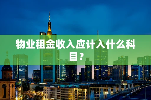 物业租金收入应计入什么科目？