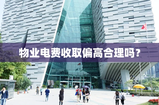 物业电费收取偏高合理吗？
