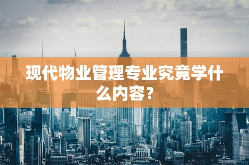 现代物业管理专业究竟学什么内容？