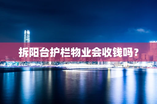 拆阳台护栏物业会收钱吗？