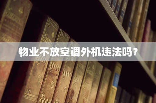 物业不放空调外机违法吗？