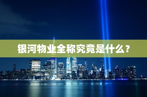 银河物业全称究竟是什么？