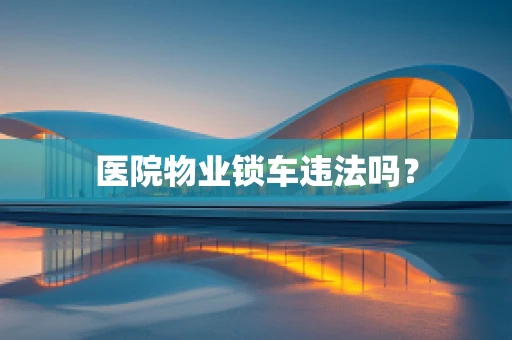 医院物业锁车违法吗？