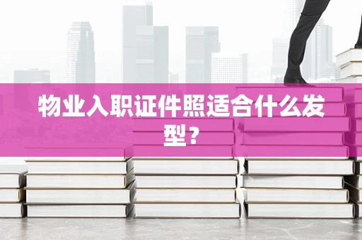 物业入职证件照适合什么发型？