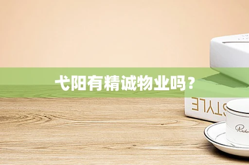 弋阳有精诚物业吗？