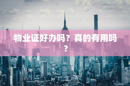 物业证好办吗？真的有用吗？