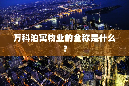 万科泊寓物业的全称是什么？