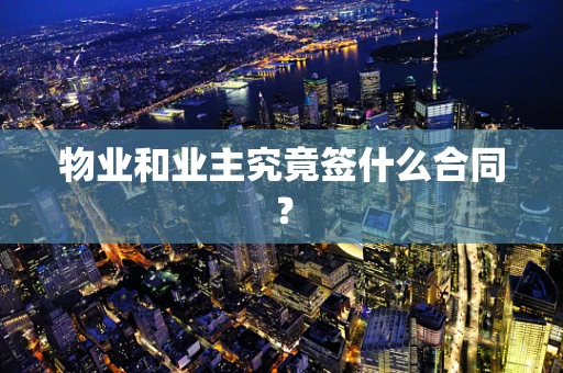 物业和业主究竟签什么合同？