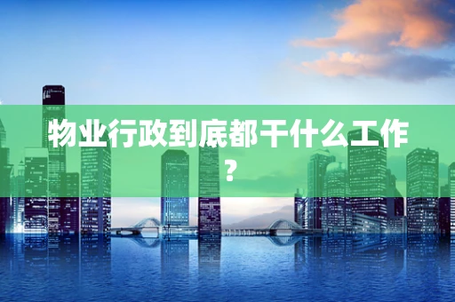 物业行政到底都干什么工作？