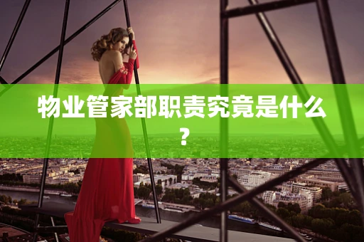 物业管家部职责究竟是什么？