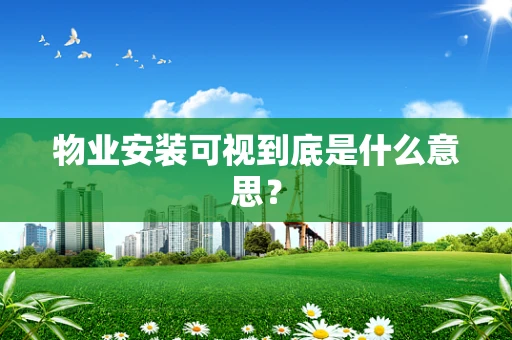 物业安装可视到底是什么意思？