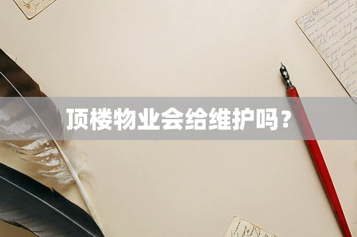 顶楼物业会给维护吗？