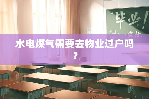 水电煤气需要去物业过户吗？