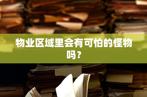 物业区域里会有可怕的怪物吗？