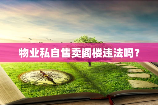 物业私自售卖阁楼违法吗？