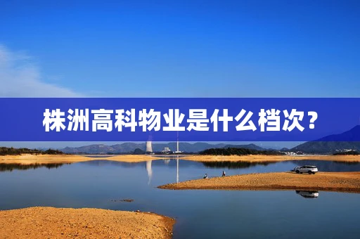 株洲高科物业是什么档次？