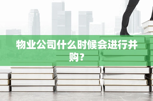 物业公司什么时候会进行并购？