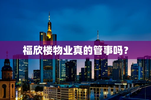 福欣楼物业真的管事吗？