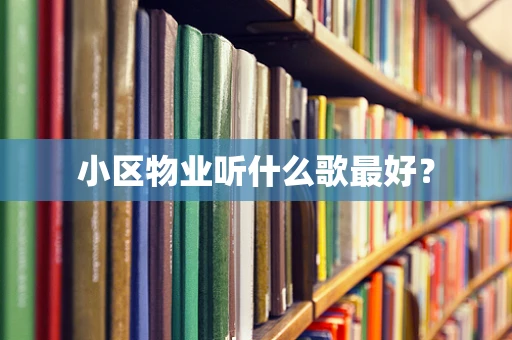 小区物业听什么歌最好？