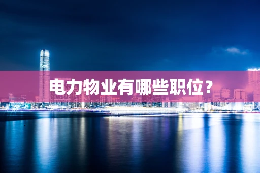 电力物业有哪些职位？