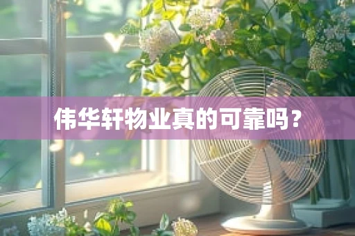 伟华轩物业真的可靠吗？