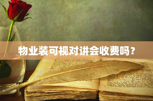物业装可视对讲会收费吗？