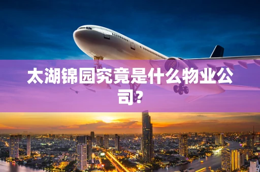 太湖锦园究竟是什么物业公司？