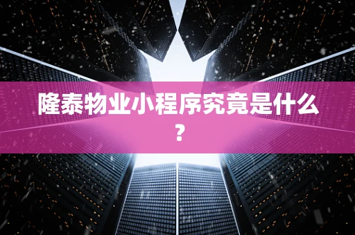 隆泰物业小程序究竟是什么？
