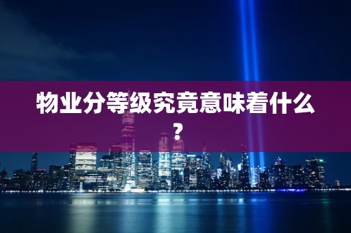 物业分等级究竟意味着什么？