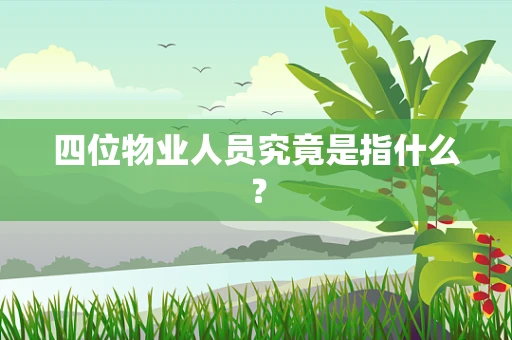 四位物业人员究竟是指什么？