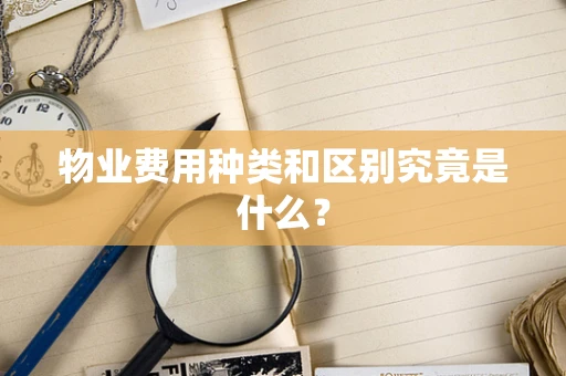 物业费用种类和区别究竟是什么？