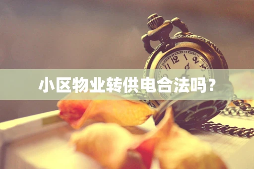 小区物业转供电合法吗？