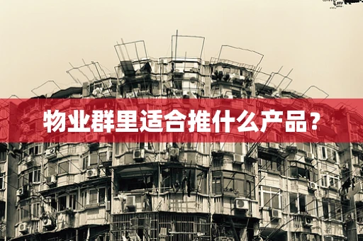 物业群里适合推什么产品？