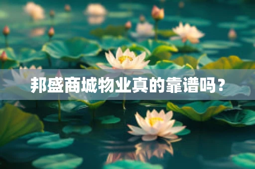 邦盛商城物业真的靠谱吗？