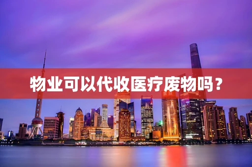 物业可以代收医疗废物吗？