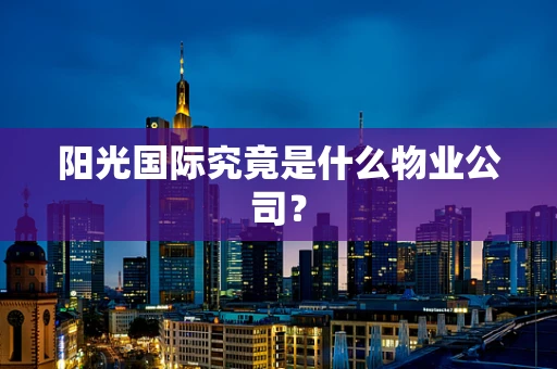 阳光国际究竟是什么物业公司？