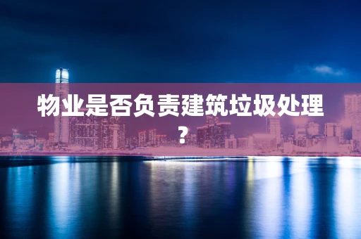 物业是否负责建筑垃圾处理？